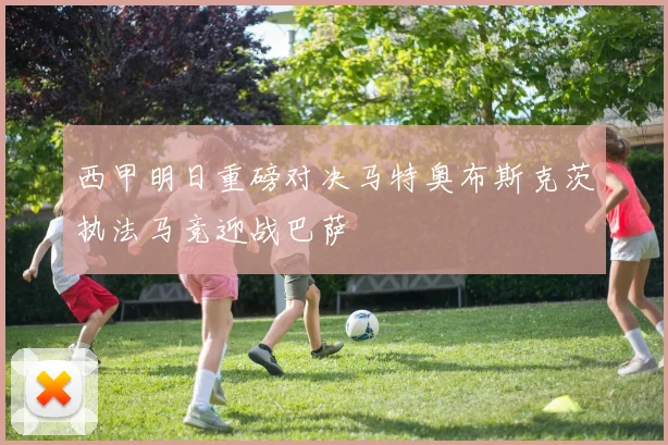 西甲明日重磅对决马特奥布斯克茨执法马竞迎战巴萨