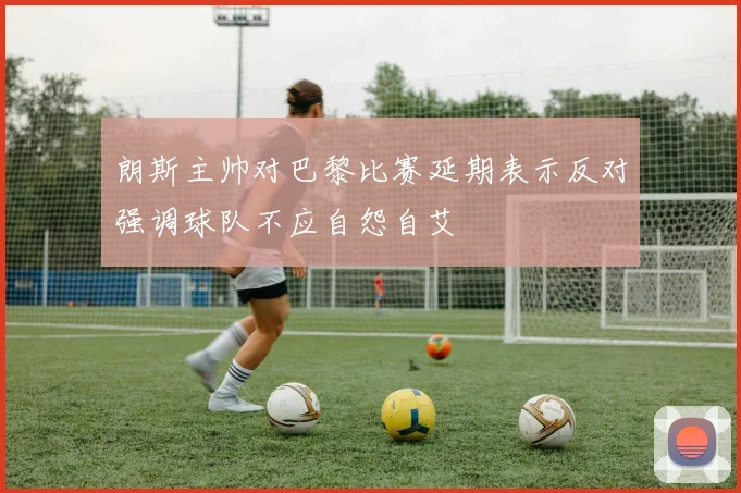 朗斯主帅对巴黎比赛延期表示反对强调球队不应自怨自艾
