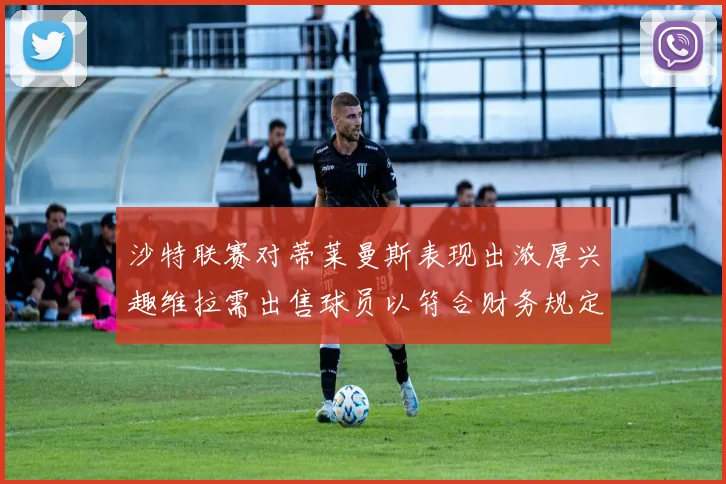沙特联赛对蒂莱曼斯表现出浓厚兴趣维拉需出售球员以符合财务规定