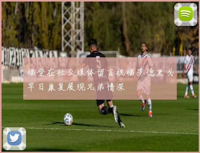 福登在社交媒体留言祝福罗德里戈早日康复展现兄弟情深