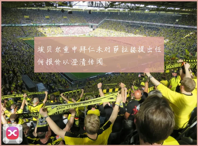 埃贝尔重申拜仁未对萨拉赫提出任何报价以澄清传闻