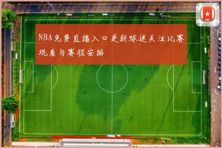 NBA免费直播入口更新球迷关注比赛观看与赛程安排